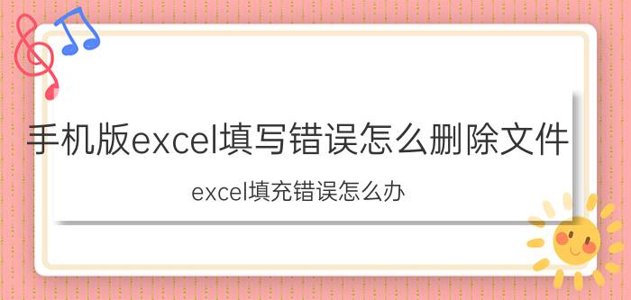 手机版excel填写错误怎么删除文件 excel填充错误怎么办？